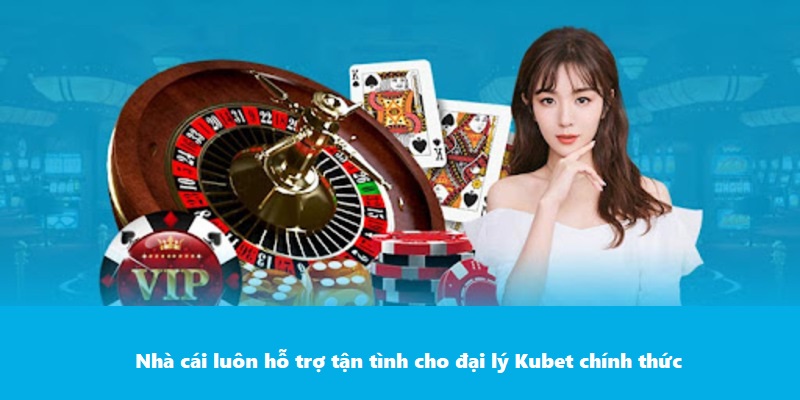 Nhà cái luôn hỗ trợ tận tình cho đại lý Kubet chính thức