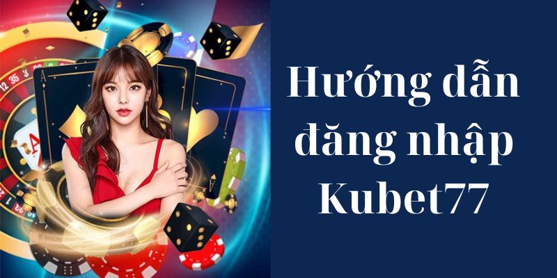 Chỉ dẫn đăng nhập Kubet