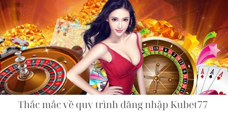 Câu hỏi thắc mắc về đăng nhập Kubet