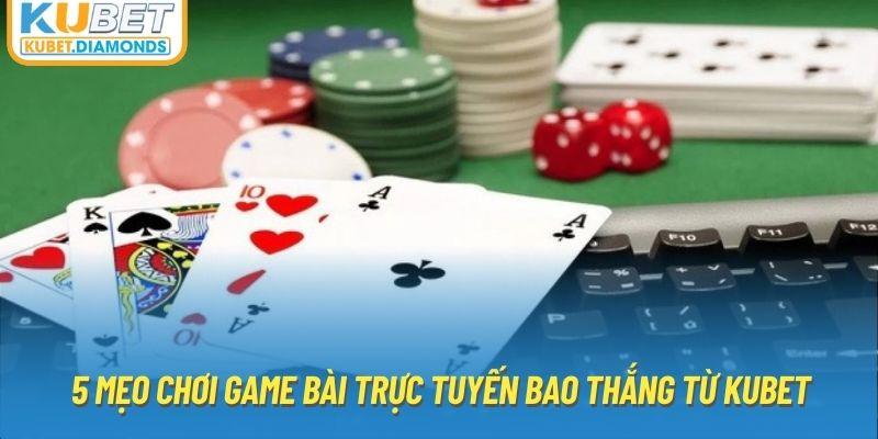 5 Mẹo Chơi Game Bài Trực Tuyến Bao Thắng Từ KUBET