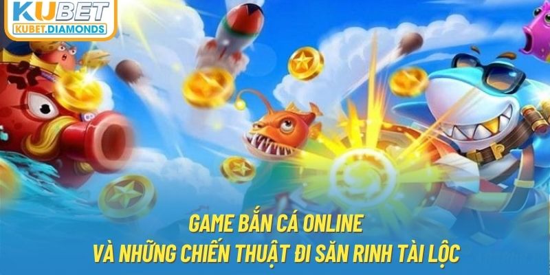 Game Bắn Cá Online Và Những Chiến Thuật Đi Săn Rinh Tài Lộc