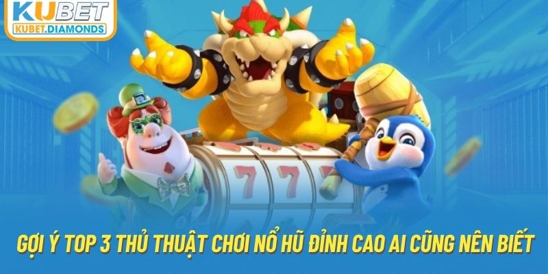 Gợi ý top 3 thủ thuật chơi nổ hũ đỉnh cao ai cũng nên biết