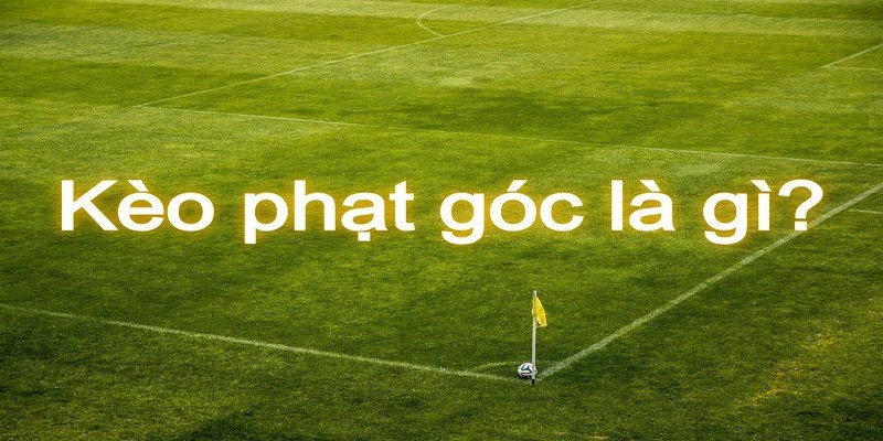 Giải thích dễ hiểu về kèo phạt góc