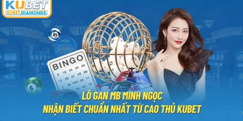 Lô Gan MB Minh Ngọc - Nhận Biết Chuẩn Nhất Từ Cao Thủ KUBET