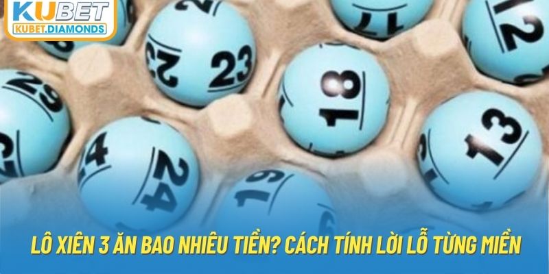 Lô Xiên 3 Ăn Bao Nhiêu Tiền? Cách Tính Lời Lỗ Từng Miền