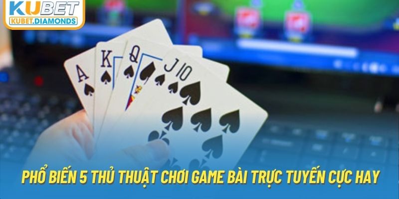 Phổ biến 5 thủ thuật chơi game bài trực tuyến cực hay