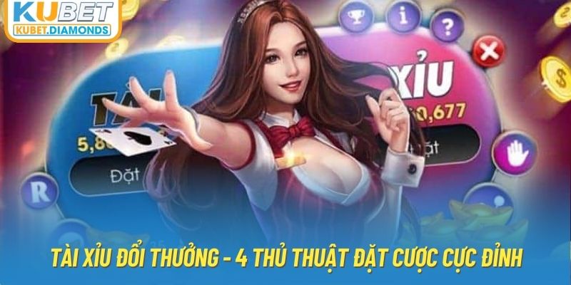 Tài Xỉu Đổi Thưởng - 4 Thủ Thuật Đặt Cược Cực Đỉnh