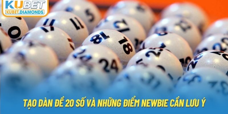 Tạo dàn đề 20 số và những điểm newbie cần lưu ý