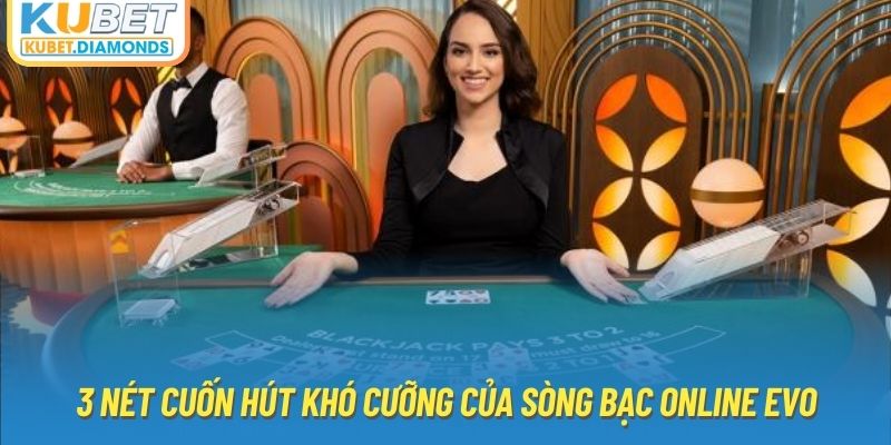 3 nét cuốn hút khó cưỡng của sòng bạc online EVO