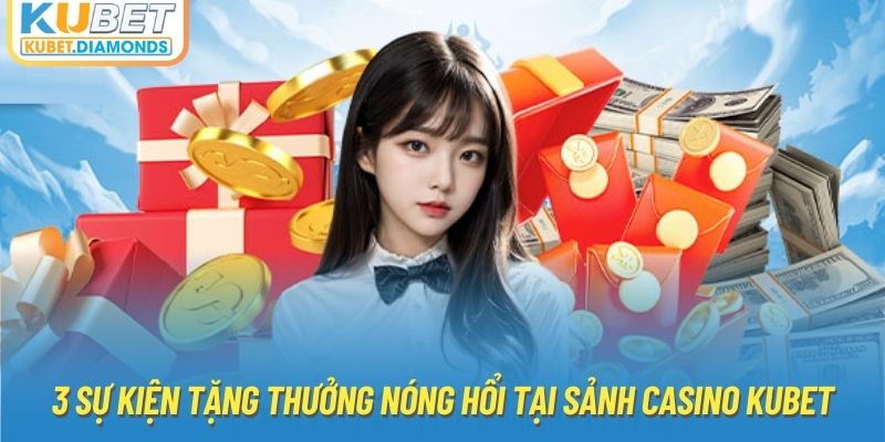 3 sự kiện tặng thưởng nóng hổi tại sảnh Casino Kubet