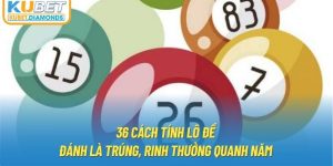 36 Cách Tính Lô Đề - Đánh Là Trúng, Rinh Thưởng Quanh Năm