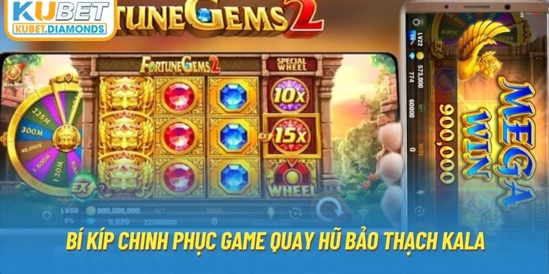 Bí kíp chinh phục game quay hũ bảo thạch kala