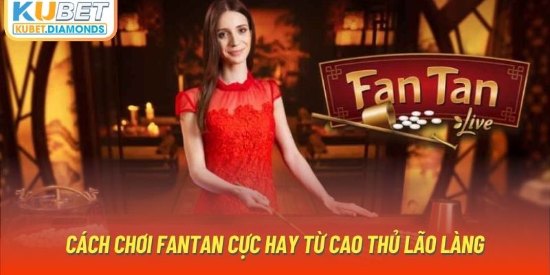 Cách chơi Fantan cực hay từ cao thủ lão làng