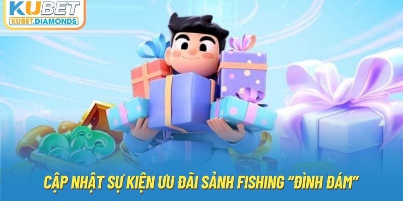 Cập nhật sự kiện ưu đãi sảnh fishing “đình đám”