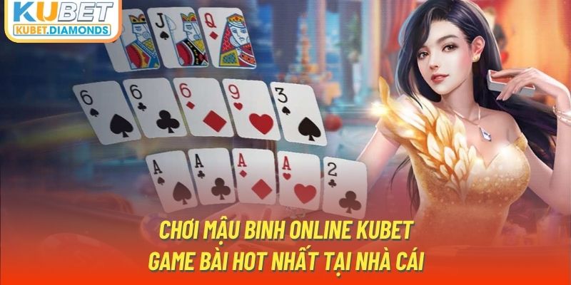 Chơi Mậu Binh Online Kubet - Game Bài Hot Nhất Tại Nhà Cái