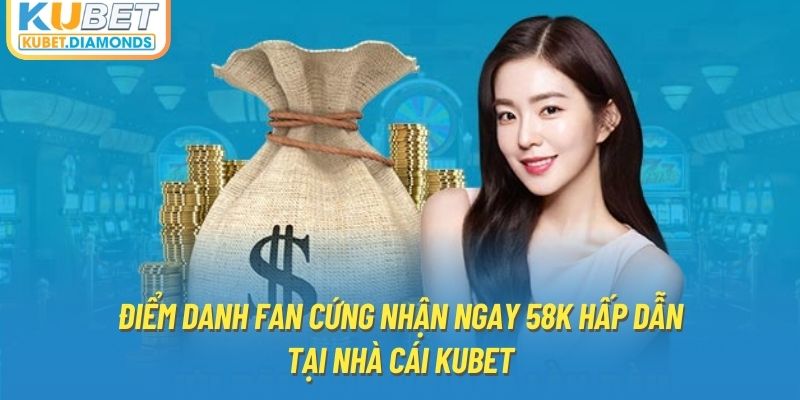 Điểm Danh Fan Cứng Nhận Ngay 58K Hấp Dẫn Tại Nhà Cái Kubet