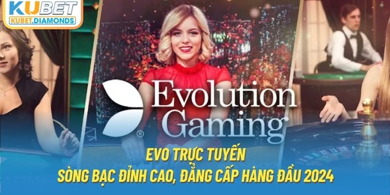 EVO Trực Tuyến - Sòng Bạc Đỉnh Cao, Đẳng Cấp Hàng Đầu 2024