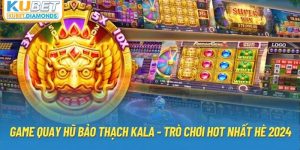 Game Quay Hũ Bảo Thạch Kala - Trò Chơi Hot Nhất Hè 2024