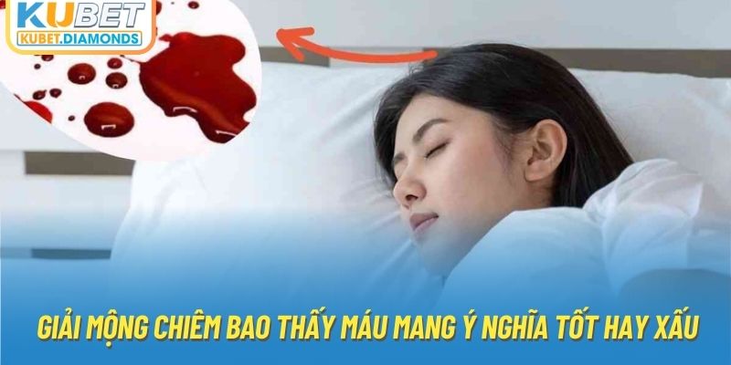 Giải mộng chiêm bao thấy máu mang ý nghĩa tốt hay xấu