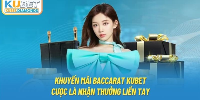 Khuyến Mãi Baccarat Kubet - Cược Là Nhận Thưởng Liền Tay