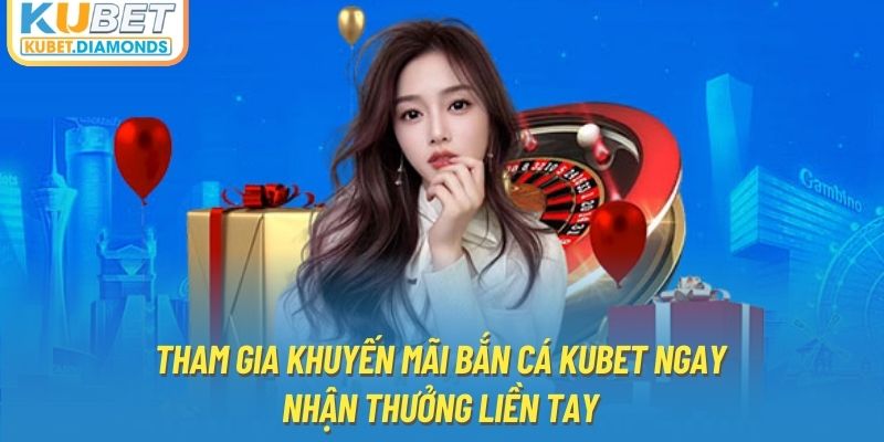 Tham Gia Khuyến Mãi Bắn Cá Kubet Ngay - Nhận Thưởng Liền Tay