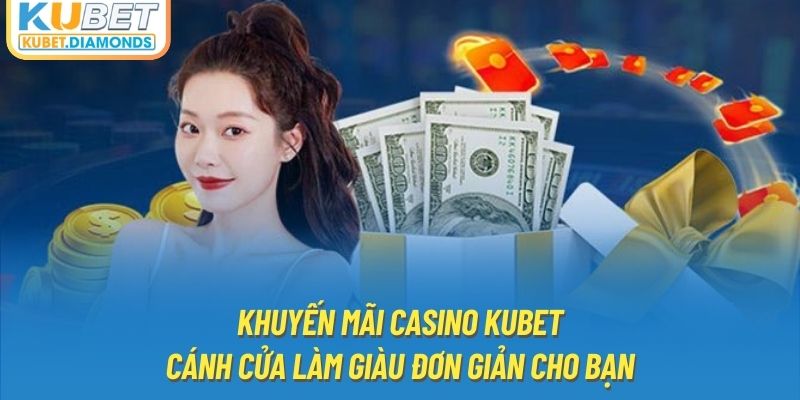 Khuyến Mãi Casino Kubet - Cánh Cửa Làm Giàu Đơn Giản Cho Bạn