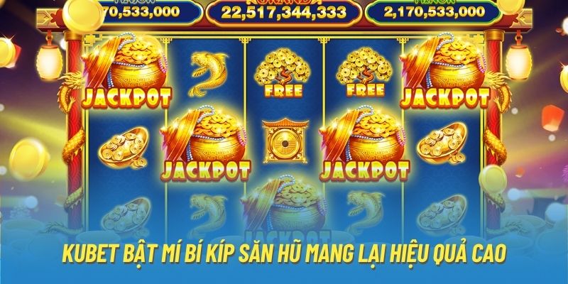 KUBET bật mí bí kíp săn hũ mang lại hiệu quả cao