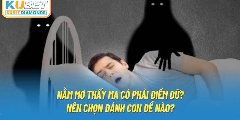 Nằm Mơ Thấy Ma Có Phải Điềm Dữ? Nên Chọn Đánh Con Đề Nào?