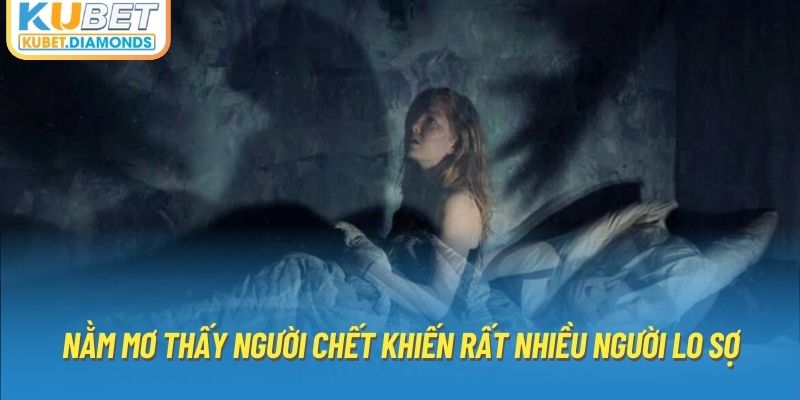 Nằm mơ thấy người chết khiến rất nhiều người lo sợ