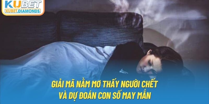 Giải Mã Nằm Mơ Thấy Người Chết Và Dự Đoán Con Số May Mắn