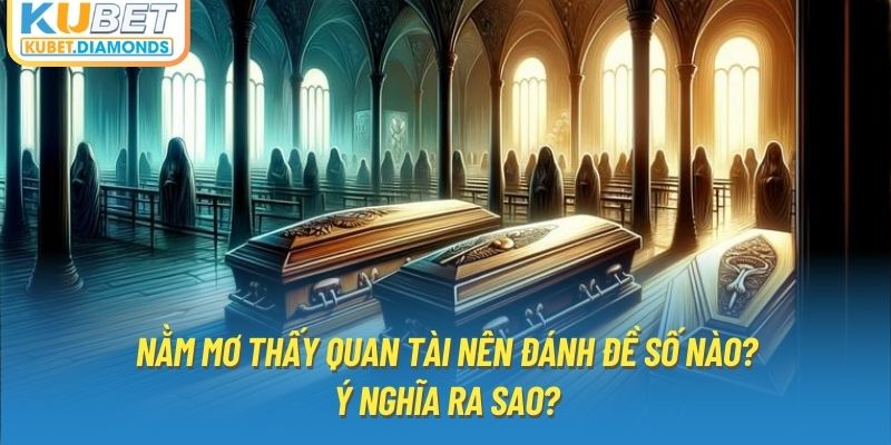 Nằm Mơ Thấy Quan Tài Nên Đánh Đề Số Nào? Ý Nghĩa Ra Sao?