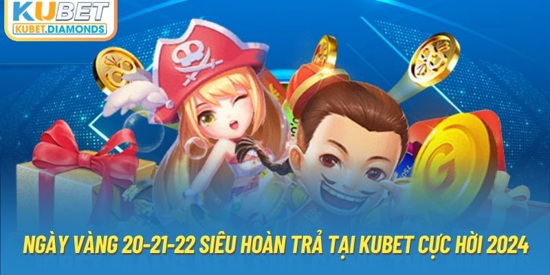 Ngày Vàng 20-21-22 Siêu Hoàn Trả Tại Kubet Cực Hời 2024