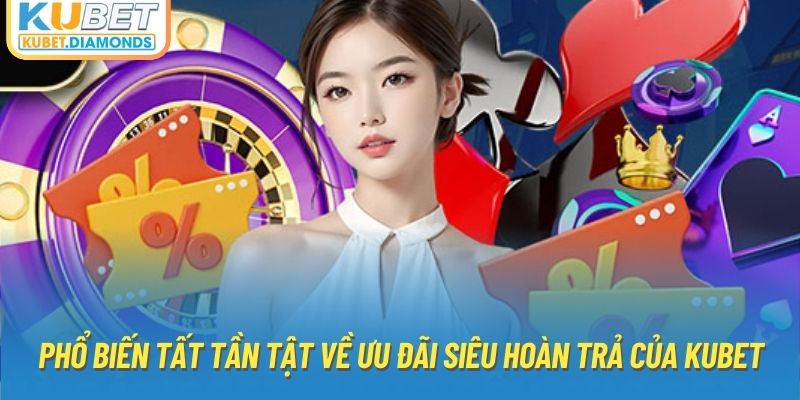 Phổ biến tất tần tật về ưu đãi siêu hoàn trả của Kubet