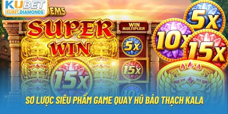 Sơ lược siêu phẩm game quay hũ bảo thạch kala