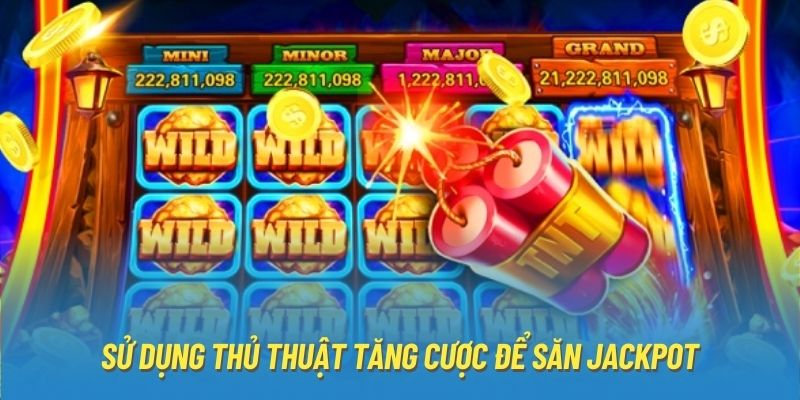 Sử dụng thủ thuật tăng cược để săn Jackpot