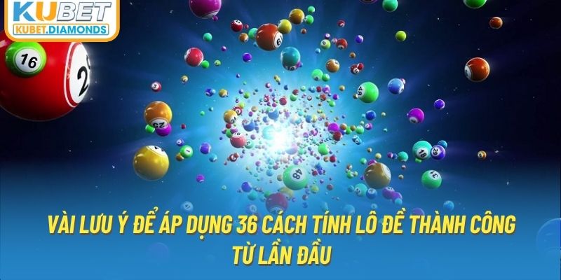 Vài lưu ý để áp dụng 36 cách tính lô đề thành công từ lần đầu