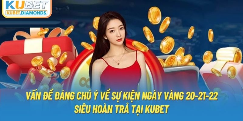 Vấn đề đáng chú ý về sự kiện ngày vàng 20-21-22 siêu hoàn trả tại Kubet