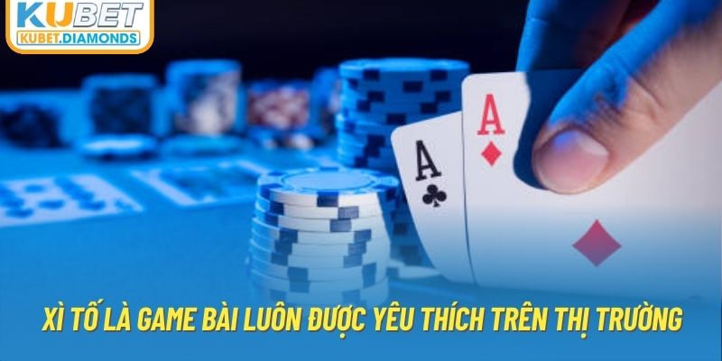 Xì tố là game bài luôn được yêu thích trên thị trường