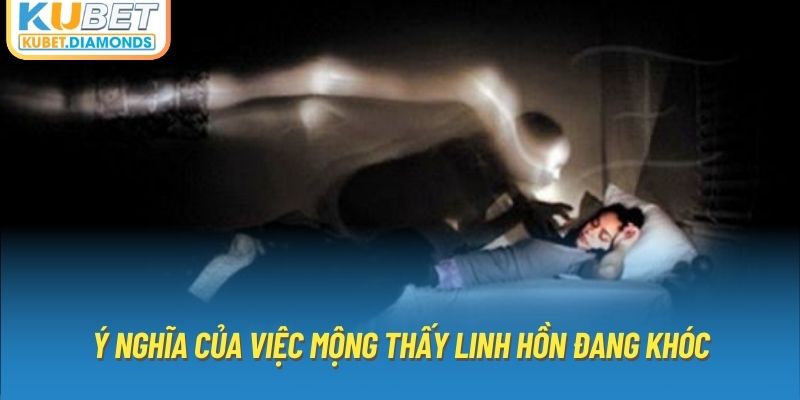 Ý nghĩa của việc mộng thấy linh hồn đang khóc