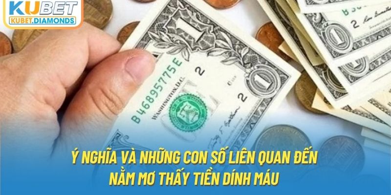 Ý nghĩa và những con số liên quan đến nằm mơ thấy tiền dính máu