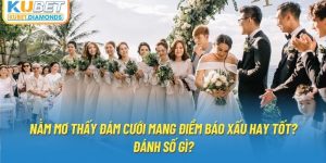 Nằm Mơ Thấy Đám Cưới Mang Điềm Báo Xấu Hay Tốt? Đánh Số Gì?