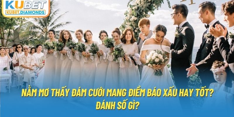 Nằm Mơ Thấy Đám Cưới Mang Điềm Báo Xấu Hay Tốt? Đánh Số Gì?