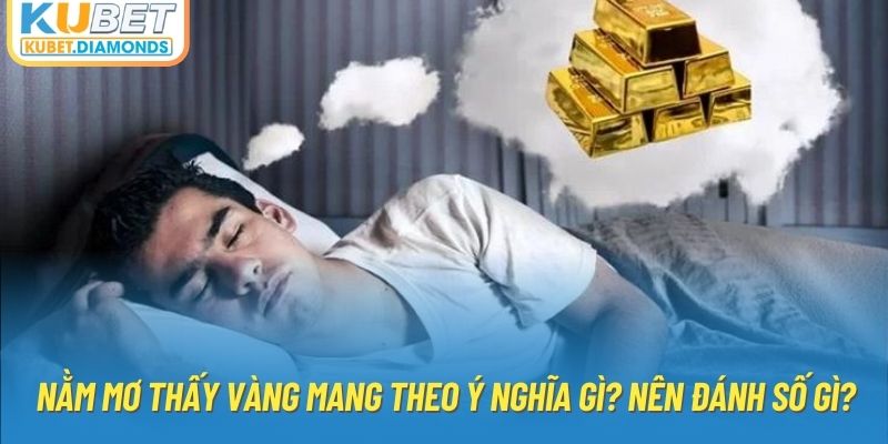 Nằm Mơ Thấy Vàng Mang Theo Ý Nghĩa Gì? Nên Đánh Số Gì?